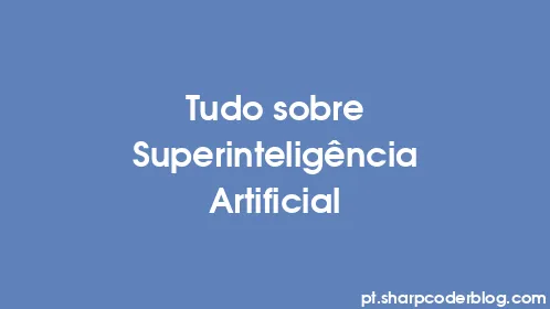 Tudo sobre Superinteligência Artificial - Thumbnail