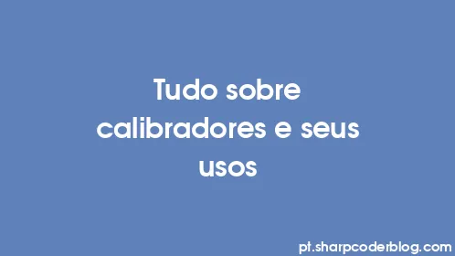 Tudo sobre calibradores e seus usos - Thumbnail