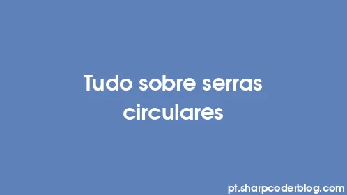 Tudo sobre serras circulares - Thumbnail