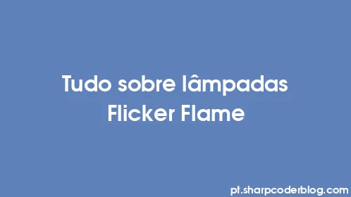 Tudo sobre lâmpadas Flicker Flame - Thumbnail