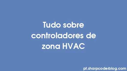 Tudo sobre controladores de zona HVAC - Thumbnail