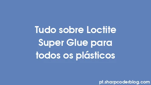 Tudo sobre Loctite Super Glue para todos os plásticos - Thumbnail