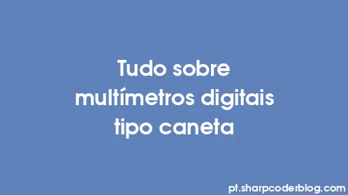 Tudo sobre multímetros digitais tipo caneta - Thumbnail