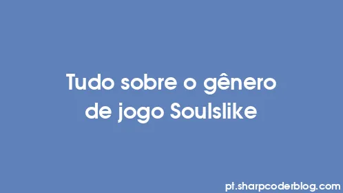 Tudo sobre o gênero de jogo Soulslike - Thumbnail