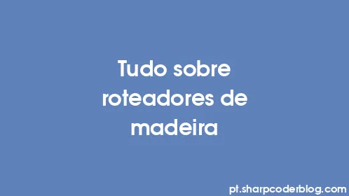 Tudo sobre roteadores de madeira - Thumbnail