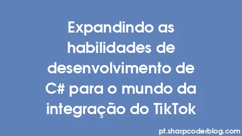 Expandindo as habilidades de desenvolvimento de C# para o mundo da integração do TikTok - Thumbnail