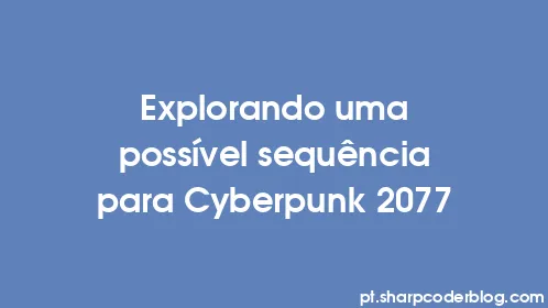 Explorando uma possível sequência para Cyberpunk 2077 - Thumbnail