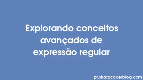 Explorando conceitos avançados de expressão regular - Thumbnail