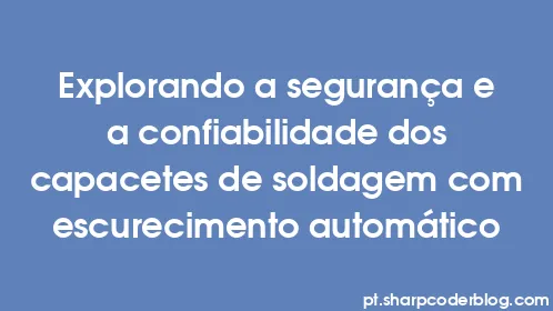 Explorando a segurança e a confiabilidade dos capacetes de soldagem com escurecimento automático - Thumbnail