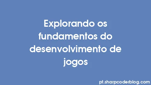 Explorando os fundamentos do desenvolvimento de jogos - Thumbnail