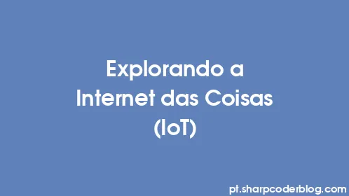 Explorando a Internet das Coisas (IoT) - Thumbnail