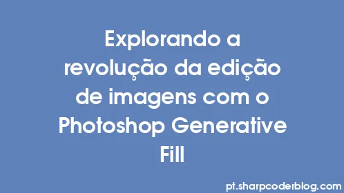 Explorando a revolução da edição de imagens com o Photoshop Generative Fill - Thumbnail
