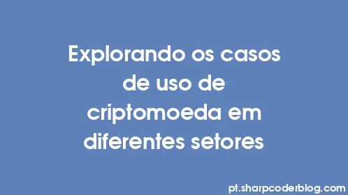 Explorando os casos de uso de criptomoeda em diferentes setores - Thumbnail