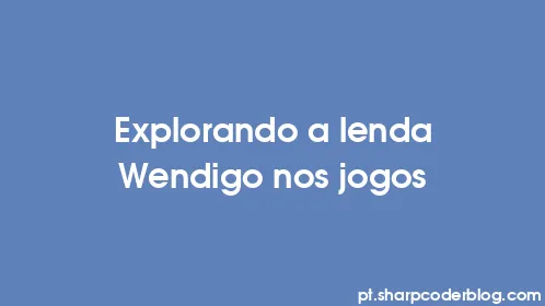 Explorando a lenda Wendigo nos jogos - Thumbnail