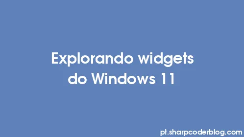 Explorando widgets do Windows 11 - Thumbnail