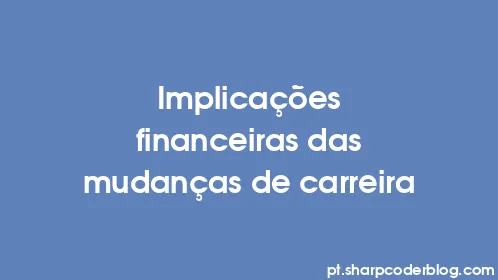 Implicações financeiras das mudanças de carreira - Thumbnail