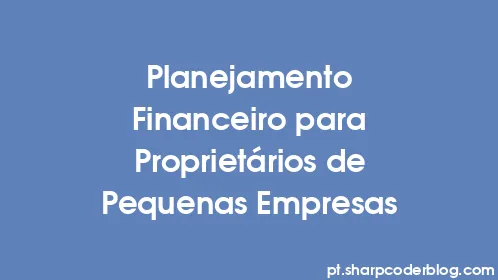 Planejamento Financeiro para Proprietários de Pequenas Empresas - Thumbnail