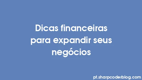 Dicas financeiras para expandir seus negócios - Thumbnail