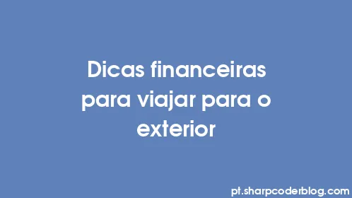 Dicas financeiras para viajar para o exterior - Thumbnail