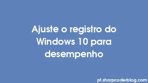 Ajuste o registro do Windows 10 para desempenho - Thumbnail