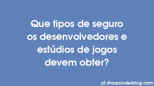 Que tipos de seguro os desenvolvedores e estúdios de jogos devem obter? - Thumbnail