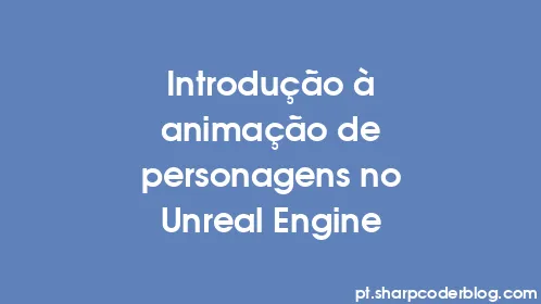 Introdução à animação de personagens no Unreal Engine - Thumbnail