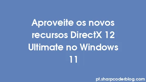 Aproveite os novos recursos DirectX 12 Ultimate no Windows 11 - Thumbnail
