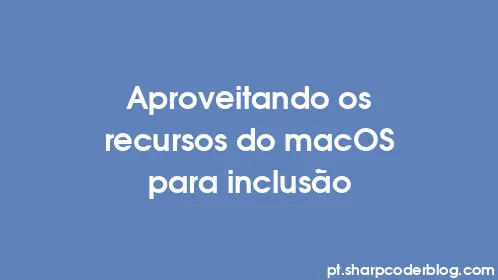 Aproveitando os recursos do macOS para inclusão - Thumbnail