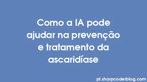 Como a IA pode ajudar na prevenção e tratamento da ascaridíase - Thumbnail