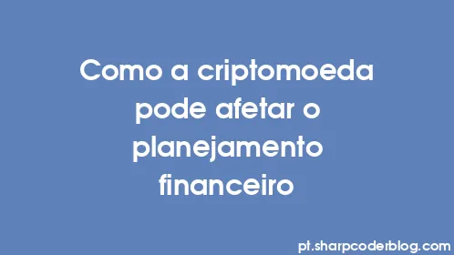 Como a criptomoeda pode afetar o planejamento financeiro - Thumbnail