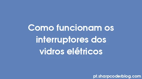 Como funcionam os interruptores dos vidros elétricos - Thumbnail