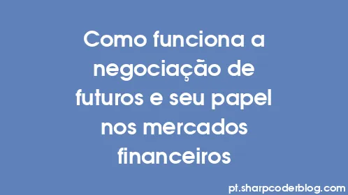 Como funciona a negociação de futuros e seu papel nos mercados financeiros - Thumbnail