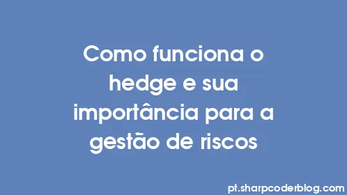 Como funciona o hedge e sua importância para a gestão de riscos - Thumbnail