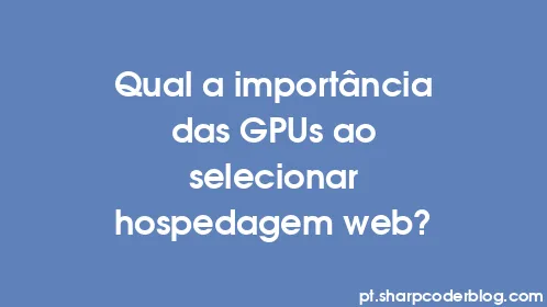 Qual a importância das GPUs ao selecionar hospedagem web? - Thumbnail
