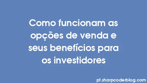 Como funcionam as opções de venda e seus benefícios para os investidores - Thumbnail