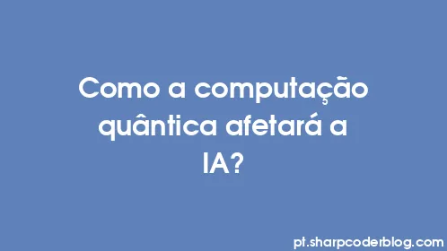 Como a computação quântica afetará a IA? - Thumbnail