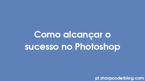 Como alcançar o sucesso no Photoshop - Thumbnail