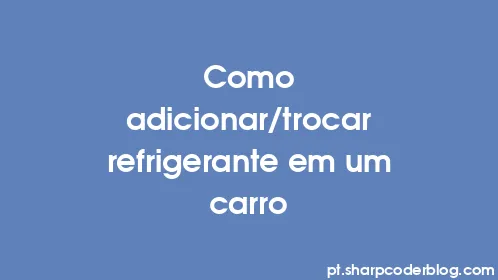 Como adicionar/trocar refrigerante em um carro - Thumbnail