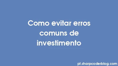 Como evitar erros comuns de investimento - Thumbnail