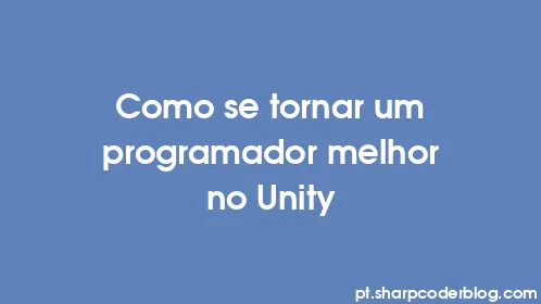 Como se tornar um programador melhor no Unity - Thumbnail