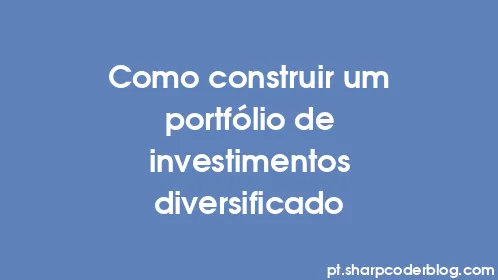 Como construir um portfólio de investimentos diversificado - Thumbnail