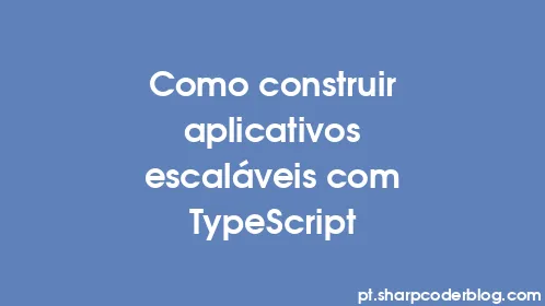 Como construir aplicativos escaláveis ​​com TypeScript - Thumbnail