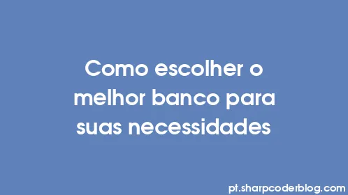Como escolher o melhor banco para suas necessidades - Thumbnail