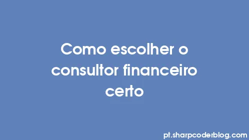 Como escolher o consultor financeiro certo - Thumbnail