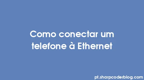 Como conectar um telefone à Ethernet - Thumbnail