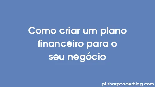 Como criar um plano financeiro para o seu negócio - Thumbnail