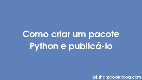 Como criar um pacote Python e publicá-lo - Thumbnail
