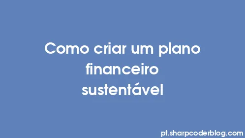 Como criar um plano financeiro sustentável - Thumbnail