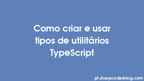 Como criar e usar tipos de utilitários TypeScript - Thumbnail