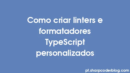 Como criar linters e formatadores TypeScript personalizados - Thumbnail